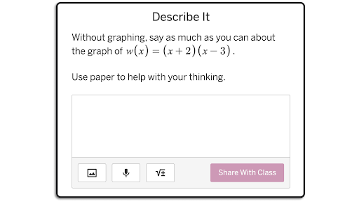 A screen from lesson titled "Describe It" with a text prompt saying, "Without graphing, say as much as you can about the graph of `w\left(x\right)=\left(x+2\right)\left(x-3\right)`.    Use paper to help with your thinking."