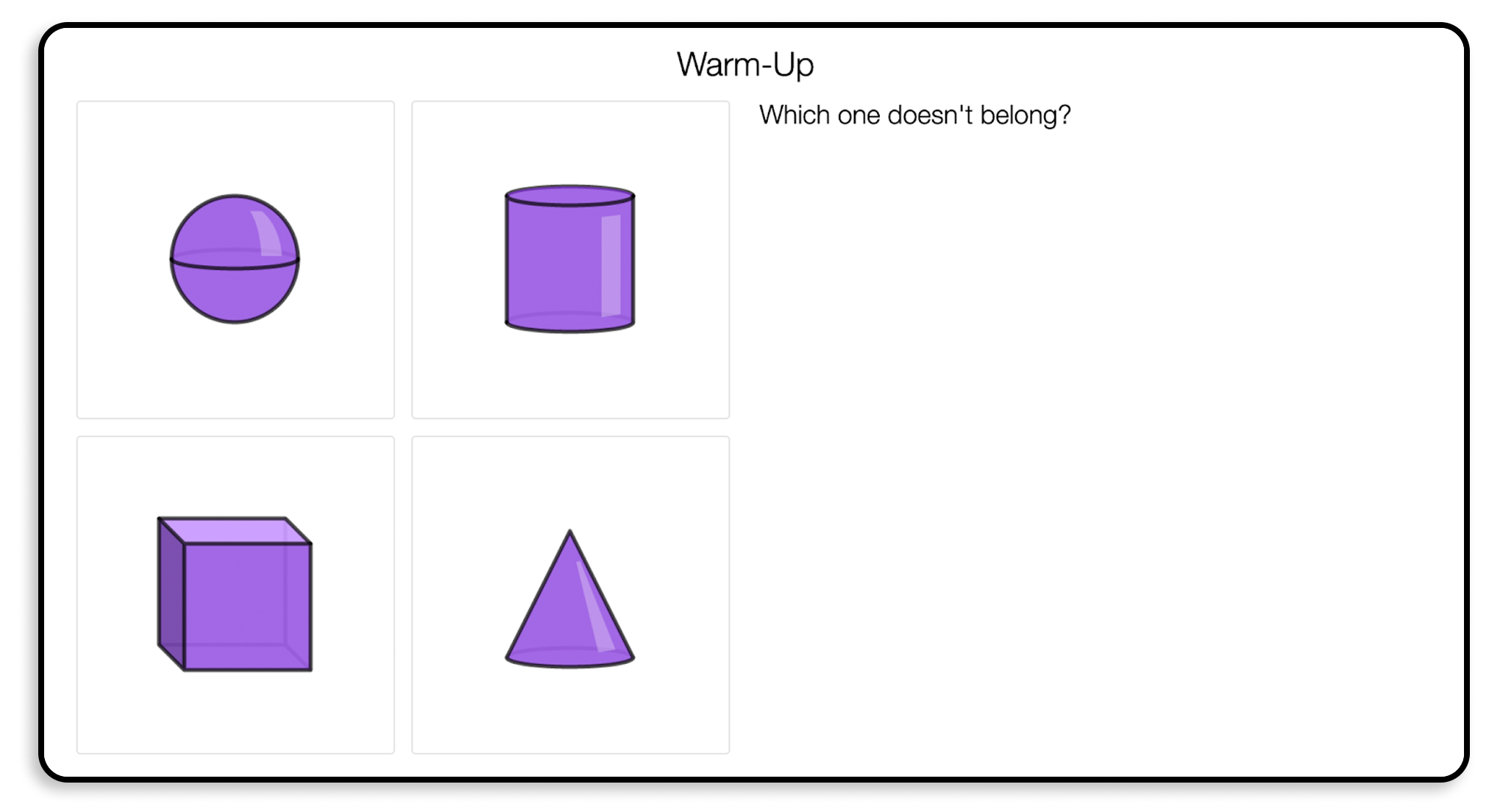 Which one doesn't belong? Sphere. Cylinder. Cube. Cone.